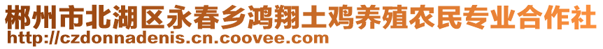 郴州市北湖區(qū)永春鄉(xiāng)鴻翔土雞養(yǎng)殖農民專業(yè)合作社