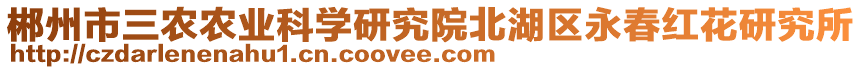 郴州市三農(nóng)農(nóng)業(yè)科學研究院北湖區(qū)永春紅花研究所