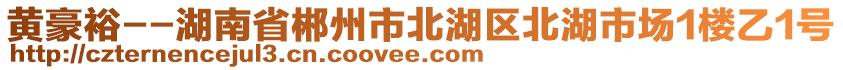 黃豪裕--湖南省郴州市北湖區(qū)北湖市場1樓乙1號(hào)