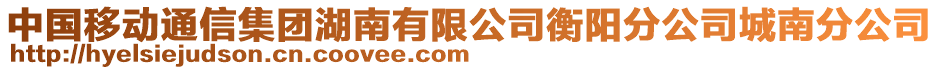 中國(guó)移動(dòng)通信集團(tuán)湖南有限公司衡陽(yáng)分公司城南分公司