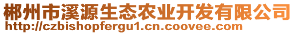 郴州市溪源生態(tài)農(nóng)業(yè)開發(fā)有限公司