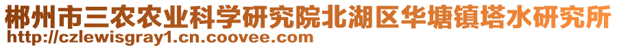 郴州市三農(nóng)農(nóng)業(yè)科學(xué)研究院北湖區(qū)華塘鎮(zhèn)塔水研究所