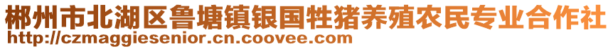 郴州市北湖區(qū)魯塘鎮(zhèn)銀國(guó)牲豬養(yǎng)殖農(nóng)民專業(yè)合作社