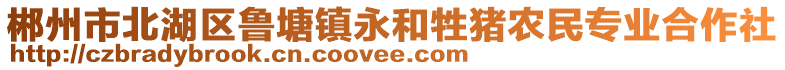 郴州市北湖區(qū)魯塘鎮(zhèn)永和牲豬農(nóng)民專業(yè)合作社