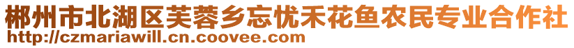 郴州市北湖區(qū)芙蓉鄉(xiāng)忘憂禾花魚農(nóng)民專業(yè)合作社