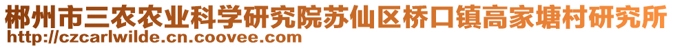 郴州市三農(nóng)農(nóng)業(yè)科學(xué)研究院蘇仙區(qū)橋口鎮(zhèn)高家塘村研究所