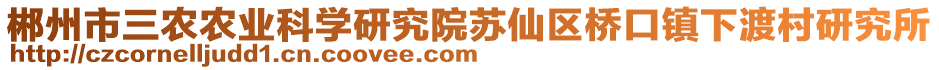 郴州市三農(nóng)農(nóng)業(yè)科學(xué)研究院蘇仙區(qū)橋口鎮(zhèn)下渡村研究所