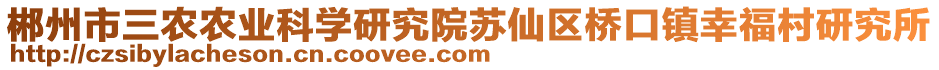 郴州市三農(nóng)農(nóng)業(yè)科學(xué)研究院蘇仙區(qū)橋口鎮(zhèn)幸福村研究所