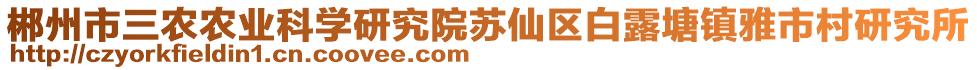 郴州市三農(nóng)農(nóng)業(yè)科學(xué)研究院蘇仙區(qū)白露塘鎮(zhèn)雅市村研究所