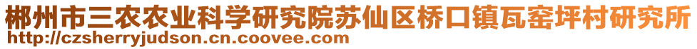 郴州市三農(nóng)農(nóng)業(yè)科學(xué)研究院蘇仙區(qū)橋口鎮(zhèn)瓦窯坪村研究所