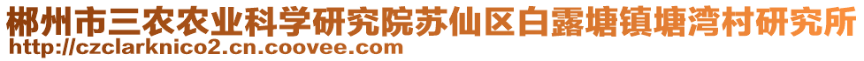 郴州市三農(nóng)農(nóng)業(yè)科學(xué)研究院蘇仙區(qū)白露塘鎮(zhèn)塘灣村研究所