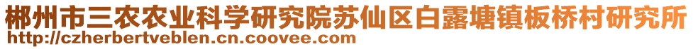 郴州市三農(nóng)農(nóng)業(yè)科學研究院蘇仙區(qū)白露塘鎮(zhèn)板橋村研究所