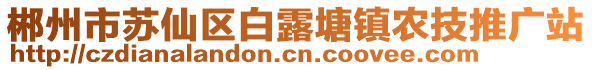 郴州市蘇仙區(qū)白露塘鎮(zhèn)農(nóng)技推廣站