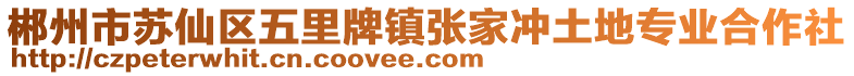 郴州市蘇仙區(qū)五里牌鎮(zhèn)張家沖土地專業(yè)合作社