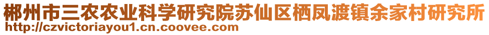 郴州市三農(nóng)農(nóng)業(yè)科學(xué)研究院蘇仙區(qū)棲鳳渡鎮(zhèn)余家村研究所