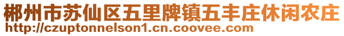 郴州市蘇仙區(qū)五里牌鎮(zhèn)五豐莊休閑農(nóng)莊