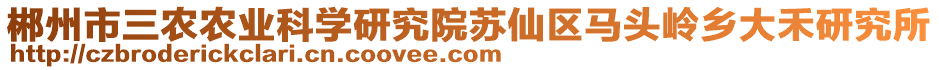 郴州市三農(nóng)農(nóng)業(yè)科學(xué)研究院蘇仙區(qū)馬頭嶺鄉(xiāng)大禾研究所