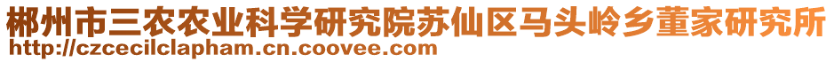 郴州市三農(nóng)農(nóng)業(yè)科學研究院蘇仙區(qū)馬頭嶺鄉(xiāng)董家研究所