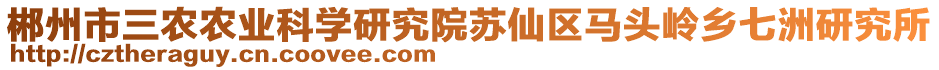 郴州市三農(nóng)農(nóng)業(yè)科學(xué)研究院蘇仙區(qū)馬頭嶺鄉(xiāng)七洲研究所