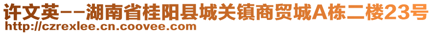 許文英--湖南省桂陽縣城關鎮(zhèn)商貿城A棟二樓23號