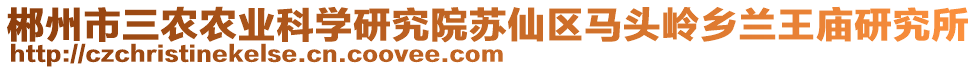 郴州市三農(nóng)農(nóng)業(yè)科學(xué)研究院蘇仙區(qū)馬頭嶺鄉(xiāng)蘭王廟研究所