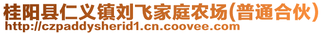 桂陽縣仁義鎮(zhèn)劉飛家庭農(nóng)場(普通合伙)