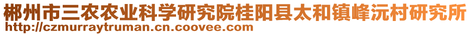 郴州市三農(nóng)農(nóng)業(yè)科學(xué)研究院桂陽縣太和鎮(zhèn)峰沅村研究所