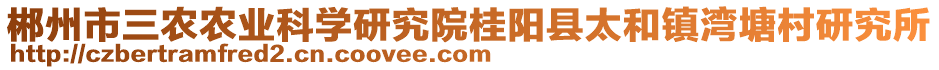 郴州市三農(nóng)農(nóng)業(yè)科學(xué)研究院桂陽(yáng)縣太和鎮(zhèn)灣塘村研究所