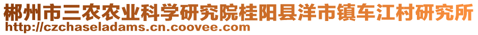 郴州市三農(nóng)農(nóng)業(yè)科學(xué)研究院桂陽(yáng)縣洋市鎮(zhèn)車(chē)江村研究所