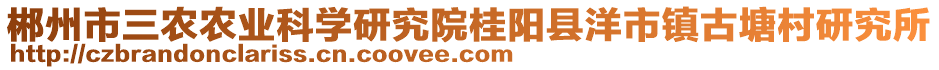 郴州市三農(nóng)農(nóng)業(yè)科學(xué)研究院桂陽縣洋市鎮(zhèn)古塘村研究所