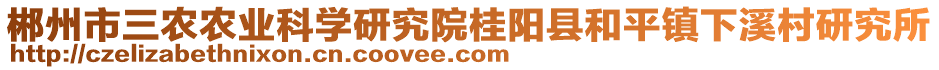 郴州市三農農業(yè)科學研究院桂陽縣和平鎮(zhèn)下溪村研究所