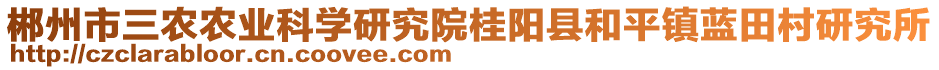 郴州市三農(nóng)農(nóng)業(yè)科學(xué)研究院桂陽縣和平鎮(zhèn)藍田村研究所