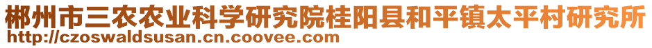 郴州市三農(nóng)農(nóng)業(yè)科學(xué)研究院桂陽縣和平鎮(zhèn)太平村研究所