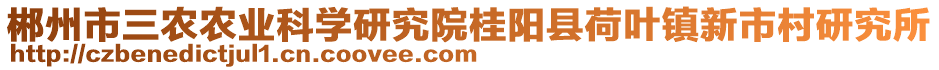 郴州市三農(nóng)農(nóng)業(yè)科學(xué)研究院桂陽縣荷葉鎮(zhèn)新市村研究所