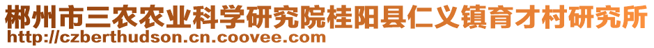 郴州市三農(nóng)農(nóng)業(yè)科學(xué)研究院桂陽縣仁義鎮(zhèn)育才村研究所