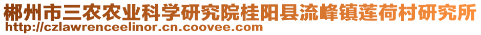 郴州市三農(nóng)農(nóng)業(yè)科學(xué)研究院桂陽縣流峰鎮(zhèn)蓮荷村研究所