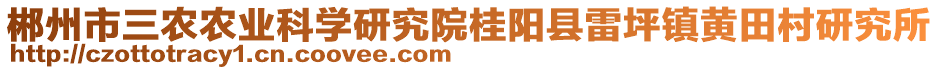 郴州市三農(nóng)農(nóng)業(yè)科學(xué)研究院桂陽縣雷坪鎮(zhèn)黃田村研究所