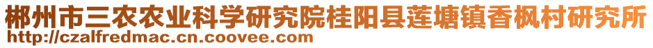 郴州市三農(nóng)農(nóng)業(yè)科學(xué)研究院桂陽(yáng)縣蓮塘鎮(zhèn)香楓村研究所