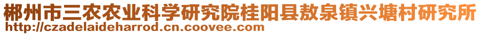 郴州市三農(nóng)農(nóng)業(yè)科學研究院桂陽縣敖泉鎮(zhèn)興塘村研究所