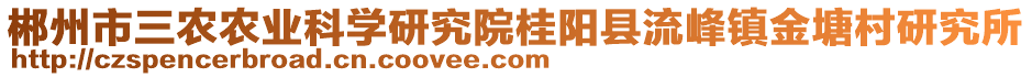 郴州市三農農業(yè)科學研究院桂陽縣流峰鎮(zhèn)金塘村研究所