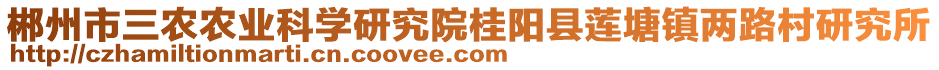 郴州市三農(nóng)農(nóng)業(yè)科學(xué)研究院桂陽縣蓮塘鎮(zhèn)兩路村研究所