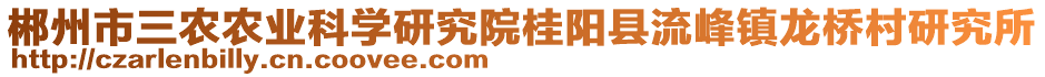 郴州市三農(nóng)農(nóng)業(yè)科學(xué)研究院桂陽縣流峰鎮(zhèn)龍橋村研究所