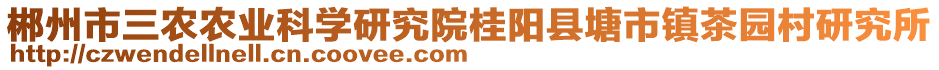 郴州市三農(nóng)農(nóng)業(yè)科學(xué)研究院桂陽縣塘市鎮(zhèn)茶園村研究所