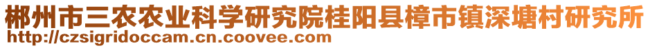 郴州市三農(nóng)農(nóng)業(yè)科學(xué)研究院桂陽縣樟市鎮(zhèn)深塘村研究所