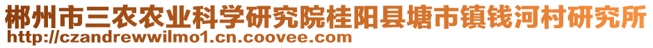 郴州市三農(nóng)農(nóng)業(yè)科學(xué)研究院桂陽(yáng)縣塘市鎮(zhèn)錢河村研究所