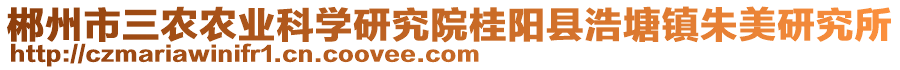 郴州市三農(nóng)農(nóng)業(yè)科學研究院桂陽縣浩塘鎮(zhèn)朱美研究所