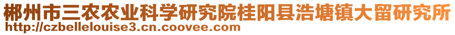 郴州市三農(nóng)農(nóng)業(yè)科學(xué)研究院桂陽縣浩塘鎮(zhèn)大留研究所