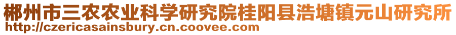 郴州市三農(nóng)農(nóng)業(yè)科學(xué)研究院桂陽(yáng)縣浩塘鎮(zhèn)元山研究所