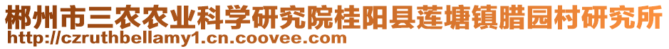 郴州市三農(nóng)農(nóng)業(yè)科學(xué)研究院桂陽縣蓮塘鎮(zhèn)臘園村研究所