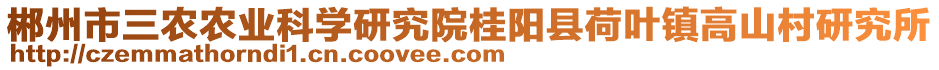 郴州市三農(nóng)農(nóng)業(yè)科學研究院桂陽縣荷葉鎮(zhèn)高山村研究所